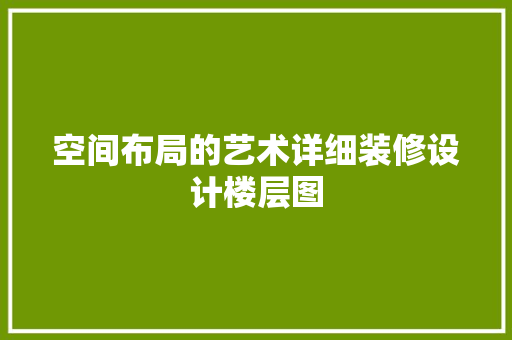 空间布局的艺术详细装修设计楼层图 第1张 空间布局的艺术详细装修设计楼层图 第1张