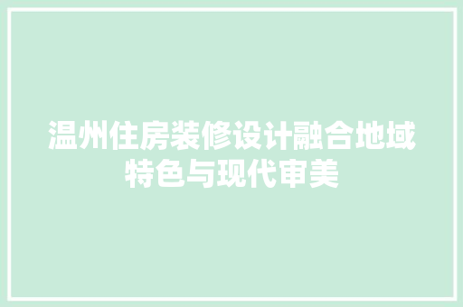 温州住房装修设计融合地域特色与现代审美