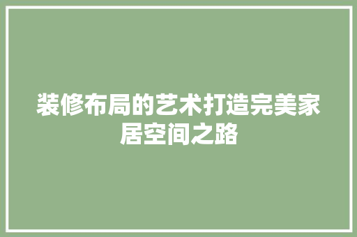 装修布局的艺术打造完美家居空间之路  第1张