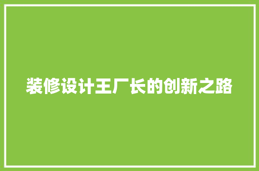 装修设计王厂长的创新之路  第1张