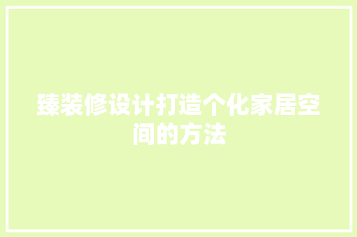 臻装修设计打造个化家居空间的方法  第1张