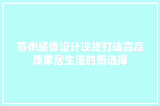 苏州装修设计现货打造高品质家居生活的新选择