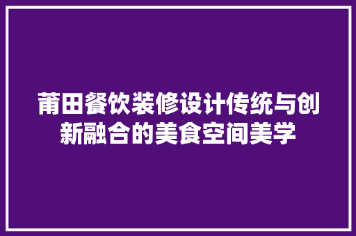 莆田餐饮装修设计传统与创新融合的美食空间美学  第1张